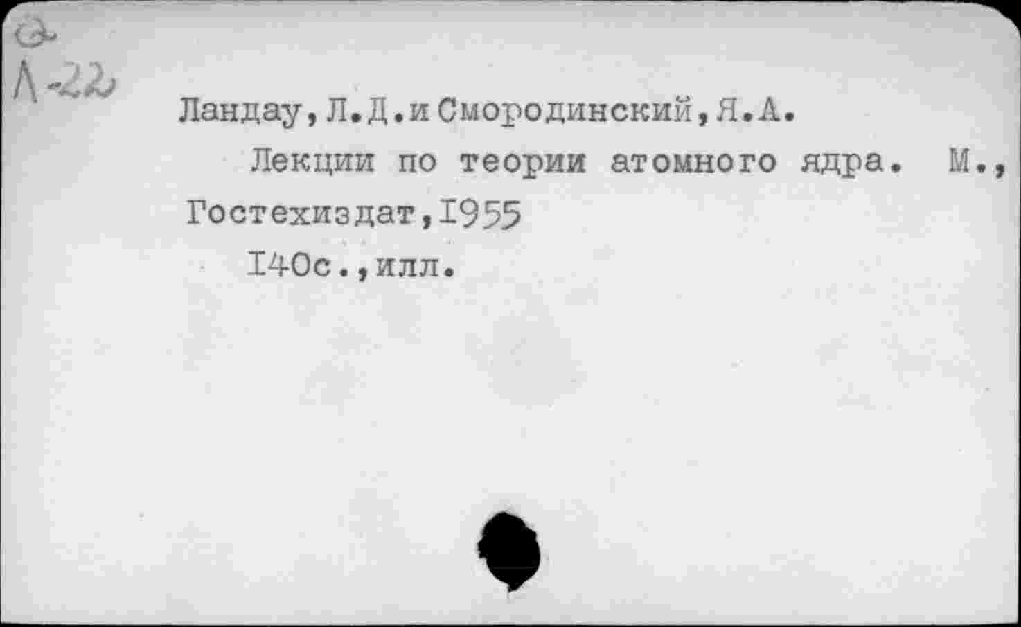 ﻿Ландау, Л.Д.и Смородинский,Я.А.
Лекции по теории атомного ядра.
Гостехиздат ,1955
140с.,илл.